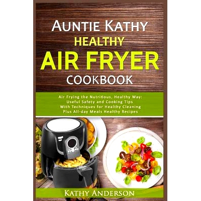 预订 Auntie Kathy Healthy AirFryer Cookbook: Air Frying the Nutritious, Healthy Way: Useful, Safety and Cooking Tips Wit