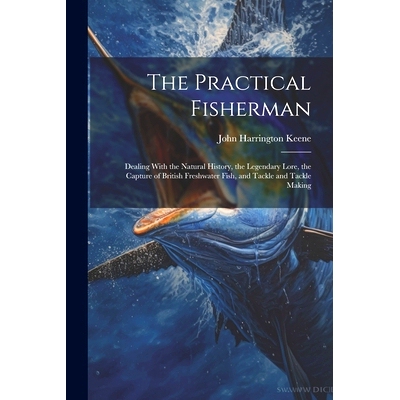 预订 The Practical Fisherman: Dealing With the Natural History, the Legendary Lore, the Capture of British Freshwater Fi