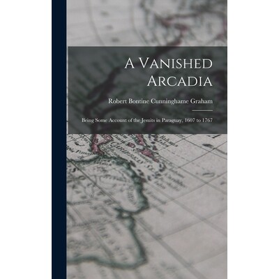 预订 A Vanished Arcadia: Being Some Account of the Jesuits in Paraguay, 1607 to 1767 9781017099935