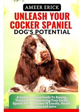 预订 Unleash Your Cocker Spaniel Dog’s Potential: A Comprehensive Guide To Raising, Training, And Nurturing Your Cocker