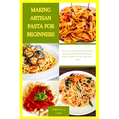 预订 Making Artisan Pasta for Beginners: Proven & Verified meal guide with 20 quick and easy homemade delicious noodles