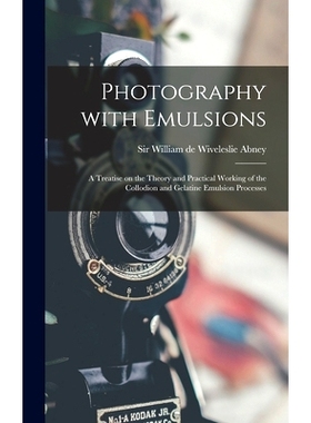 预订 Photography With Emulsions: a Treatise on the Theory and Practical Working of the Collodion and Gelatine Emulsion P