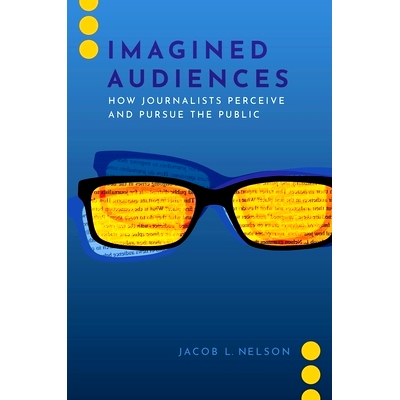预订 Imagined Audiences: How Journalists Perceive and Pursue the Public 想象的观众：记者如何看待并追踪公众: 978019754259