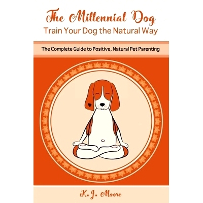 预订 The Millennial Dog - Train Your Dog the Natural Way: The Complete Guide to Positive, Natural Pet Parenting: 9781080
