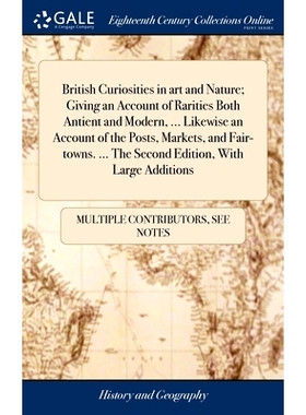 预订 British Curiosities in art and Nature; Giving an Account of Rarities Both Antient and Modern, ... Likewise an Accou