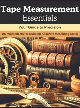 预订 Tape Measurement Essentials: Your Guide to Precision: 100 Worksheets for Building Accurate Measuring Skills: 979887