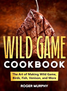 预订 The Wild Game Cookbook: The Art of Making Wild Game, Birds, Fish, Venison, and More: 9798362799830