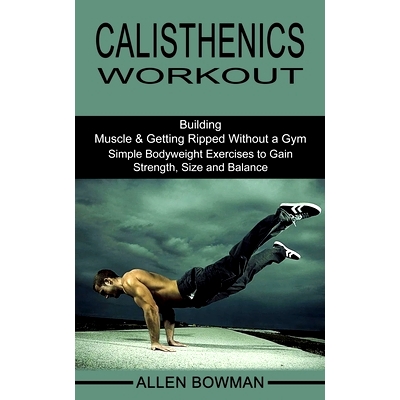 预订 Calisthenics Workout: Building Muscle & Getting Ripped Without a Gym (Simple Bodyweight Exercises to Gain Strength,
