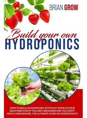预订 Build Your Own Hydroponics: How to Build an Incredible System at Home in Your Backyard Even If You Are a Beginner a