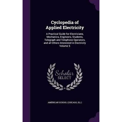 预订 Cyclopedia of Applied Electricity: A Practical Guide for Electricians, Mechanics, Engineers, Students, Telegraph an