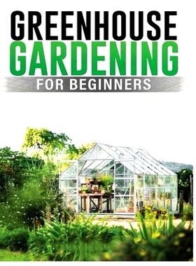 预订 Greenhouse Gardening for Beginners: A Comprehensive Guide to Building and Maintaining Your Own Greenhouse Garden