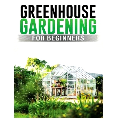 预订 Greenhouse Gardening for Beginners: A Comprehensive Guide to Building and Maintaining Your Own Greenhouse Garden