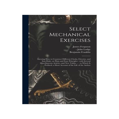 [预订]Select Mechanical Exercises: Shewing How to Construct Different Clocks, Orreries, and Sun-dials, on  9781013829949