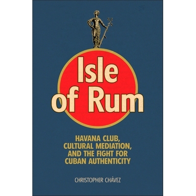 预订 Isle of Rum: Havana Club, Cultural Mediation, and the Fight for Cuban Authenticity: 9781978838833