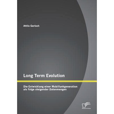 预订 Long Term Evolution: Die Entwicklung einer Mobilfunkgeneration als Folge steigender Datenmengen: 9783842899407