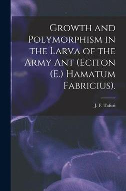 [预订]Growth and Polymorphism in the Larva of the Army Ant (Eciton (E.) Hamatum Fabricius). 9781013512063