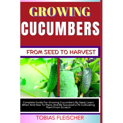 预订 Growing Cucumbers from Seed to Harvest: Complete Guide For Growing Cucumbers By Seed, Learn When And How To Plant,