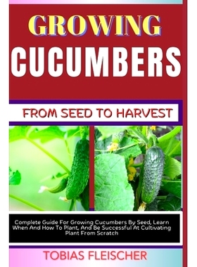 预订 Growing Cucumbers from Seed to Harvest: Complete Guide For Growing Cucumbers By Seed, Learn When And How To Plant,
