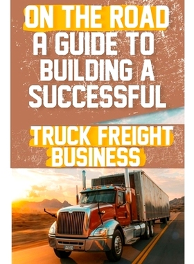 预订 On the Road: A Guide to Building a Successful Truck Freight Business: Discover the strategies and insights needed t