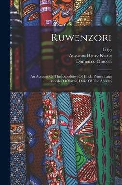 [预订]Ruwenzori: An Account Of The Expedition Of H.r.h. Prince Luigi Amedeo Of Savoy, Duke Of The Abruzzi 9781016016339