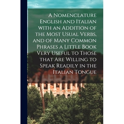 预订 A Nomenclature English and Italian With an Addition of the Most Usual Verbs, and of Many Common Phrases a Little Bo