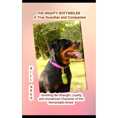 预订 The Mighty Rottweiler: A TRUE GUARDIAN AND COMPANION: Unveiling the Strength, Loyalty, and Unmatched Character of t