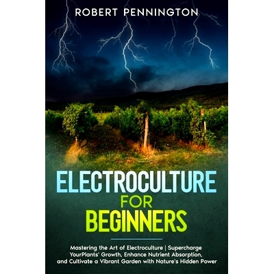 预订 Electroculture for Beginners: Mastering the Art of Electroculture Supercharge Your Plants’ Growth, Enhance Nutrien