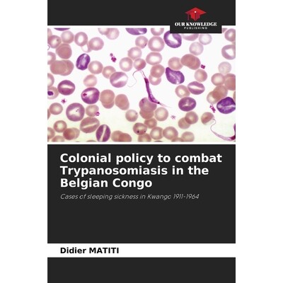 预订 Colonial policy to combat Trypanosomiasis in the Belgian Congo: Cases of sleeping sickness in Kwango 1911-1964 比属