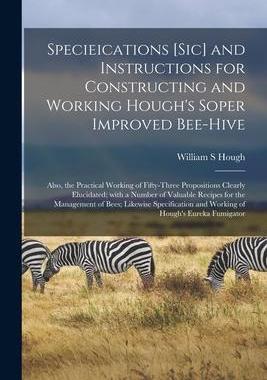 [预订]Specieications [sic] and Instructions for Constructing and Working Hough’s Soper Improved Bee-hive 9781014529213