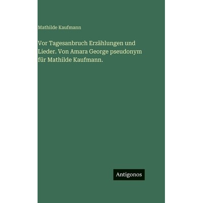 预订 Vor Tagesanbruch Erzählungen und Lieder. Von Amara George pseudonym für Mathilde Kaufmann.: 9783388499819