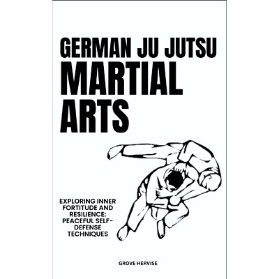 预订 German Ju Jutsu Martial Arts: Exploring Inner Fortitude And Resilience: Peaceful Self-Defense Techniques: 979832029