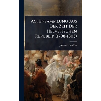 预订 Actensammlung Aus Der Zeit Der Helvetischen Republik (1798-1803): 9781024007169