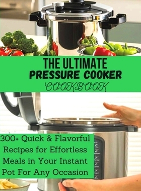 预订 The Ultimate Pressure Cooker Cookbook: 300+ Quick & Flavorful Recipes for Effortless Meals in Your Instant Pot For