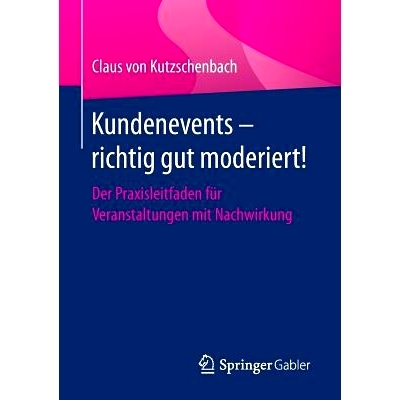 预订 Kundenevents – richtig gut moderiert!: Der Praxisleitfaden für Veranstaltungen mit Nachwirkung: 9783658130992