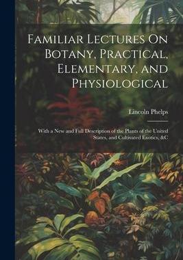 [预订]Familiar Lectures On Botany, Practical, Elementary, and Physiological: With a New and Full Descripti 9781021738943