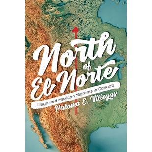预订 North of El Norte: Illegalized Mexican Migrants in Canada 埃尔诺特北部:在加拿大的非法墨西哥移民: 9780774863384