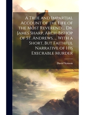 预订 A True and Impartial Account of the Life of the Most Reverend ... Dr. James Sharp, Arch-Bishop of St. Andrews, ...