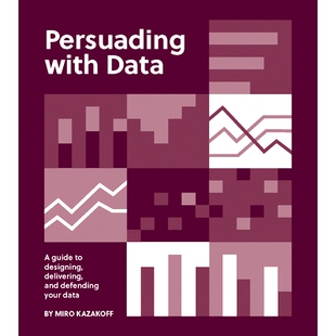 Persuading with Data: A Guide to Designing, Delivering, and Defending Your Data 用数据说服：设计、交付和保护数据的指南: