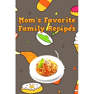 预订 Mom’s Favorite Family Recipes: Your Favorite Home Cooked Home Made Mom Meals Recipes Copies Directly From The Sour