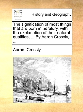 预订 The Signification of Most Things That Are Born in Heraldry, with the Explanation of Their Natural Qualities, ... by