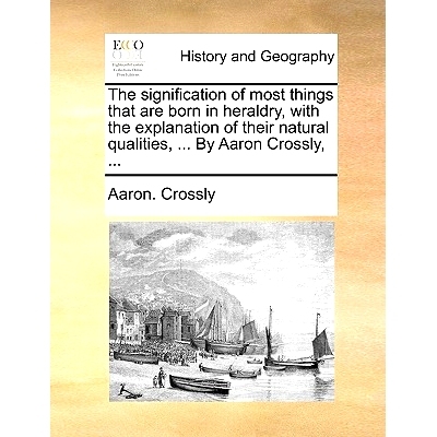 预订 The Signification of Most Things That Are Born in Heraldry, with the Explanation of Their Natural Qualities, ... by