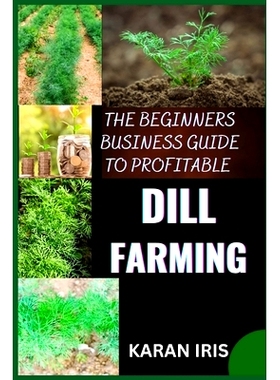 预订 The Beginners Business Guide to Profitable Dill Farming: Unlocking the Secrets to Successful Cultivation and Market