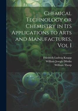 [预订]Chemical Technology or Chemistry in its Applications to Arts and Manufactures, Vol I 9781021622846
