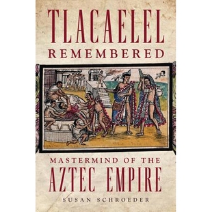 预订 Tlacaelel Remembered: MasterMind of the Aztec Empire Tlacaelel记忆：阿兹台克帝国的主要想法: 9780806154343