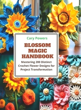 预订 Blossom Magic Handbook: Mastering 200 Distinct Crochet Flower Designs for Project Transformation: 9798871624944