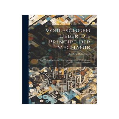 [预订]Vorlesungen Ueber Die Principe Der Mechanik: T. Die Wirkungsprinzipe, Die Lagrangeschen Gleichungen  9781020399879