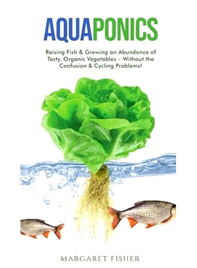 预订 Aquaponics: Raising Fish & Growing an Abundance of Tasty, Organic Vegetables - Without the Confusion & Cycling Prob