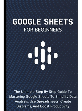 预订 Google Sheets For Beginners: The Ultimate Step-By-Step Guide To Mastering Google Sheets To Simplify Data Analysis,