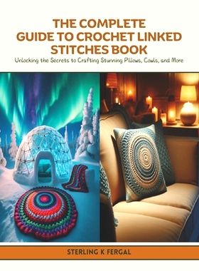 预订 The Complete Guide to Crochet Linked Stitches Book: Unlocking the Secrets to Crafting Stunning Pillows, Cowls, and