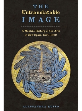 预订 The Untranslatable Image: A Mestizo History of the Arts in New Spain, 1500–1600 无法翻译的图像:新西班牙的混血儿艺